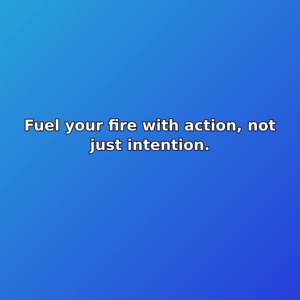 Fuel your fire with action, not just intention. quote