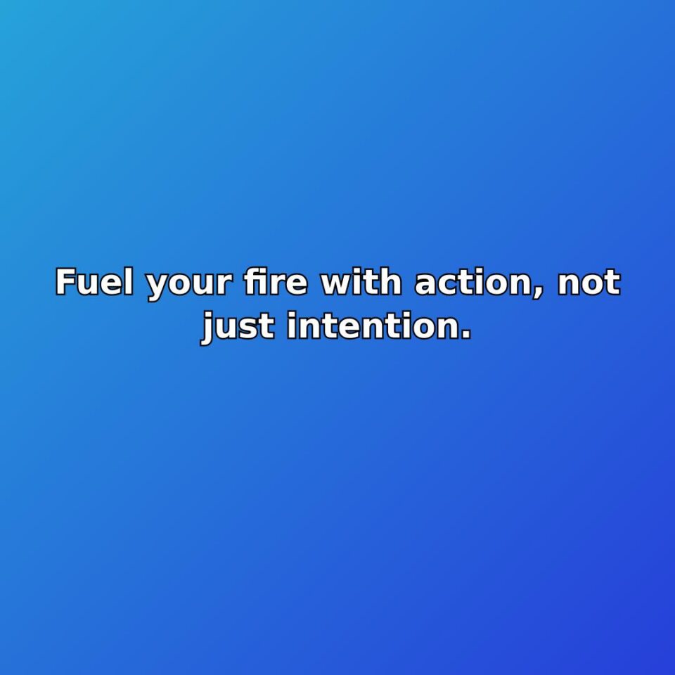 Fuel your fire with action, not just intention. quote