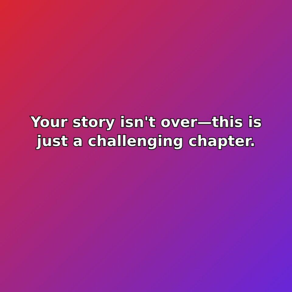 Your story isn't overthis is just a challenging chapter.
