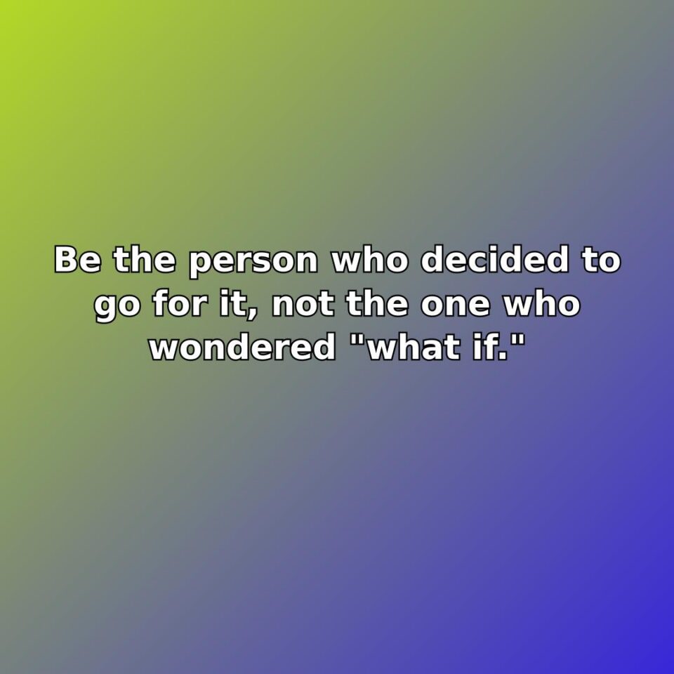 Be the person who decided to go for it, not the one… quote