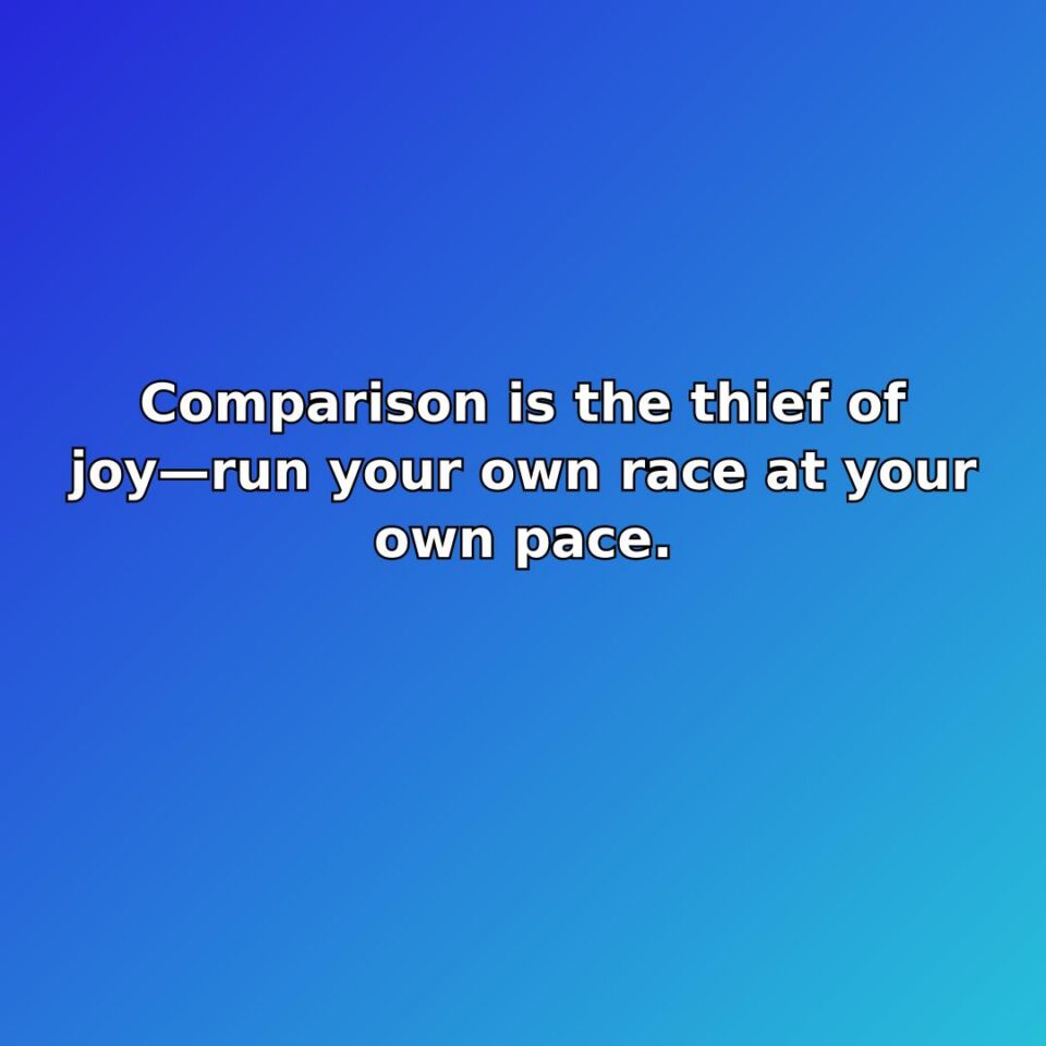 Comparison is the thief of joyrun your own race at your own pace.